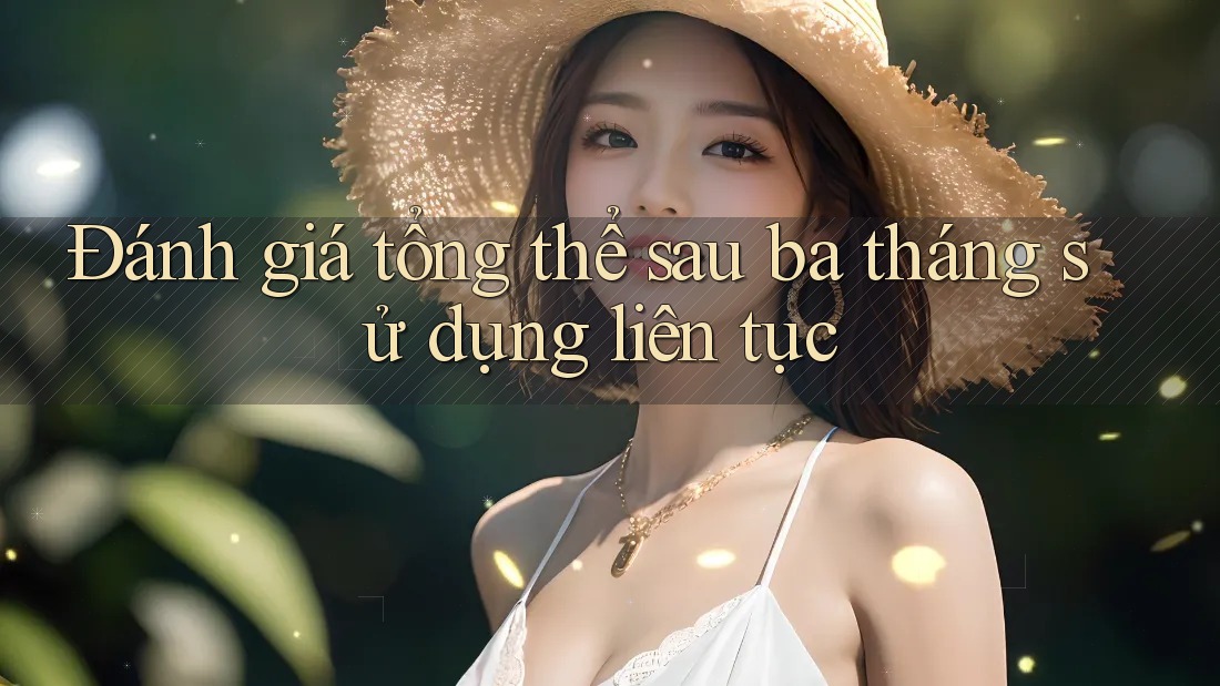 Đánh giá tổng thể sau ba tháng sử dụng liên tục
