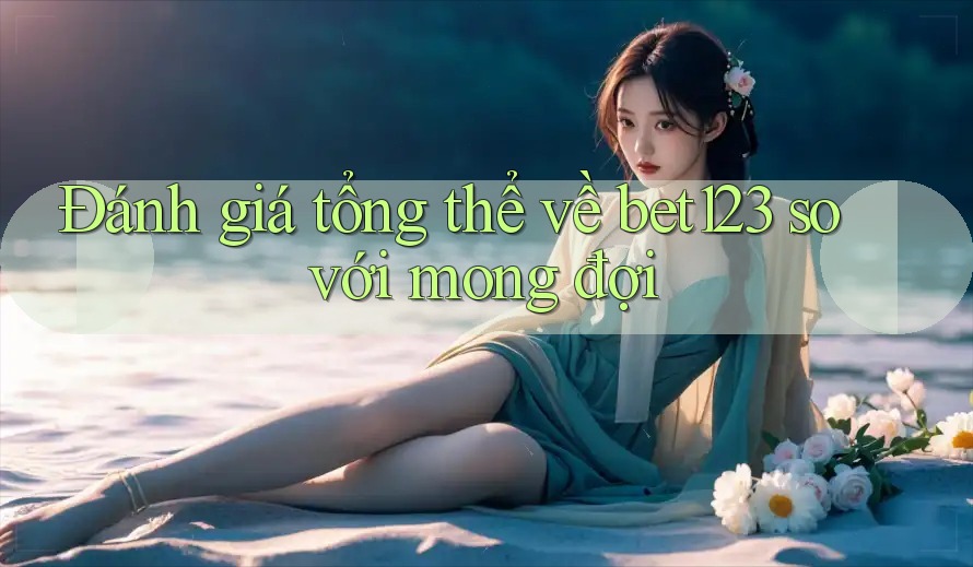 Đánh giá tổng thể về bet123 so với mong đợi