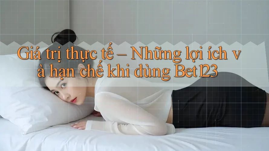 Giá trị thực tế – Những lợi ích và hạn chế khi dùng Bet123 Giá trị thực tế – Những lợi ích và hạn chế khi dùng Bet123