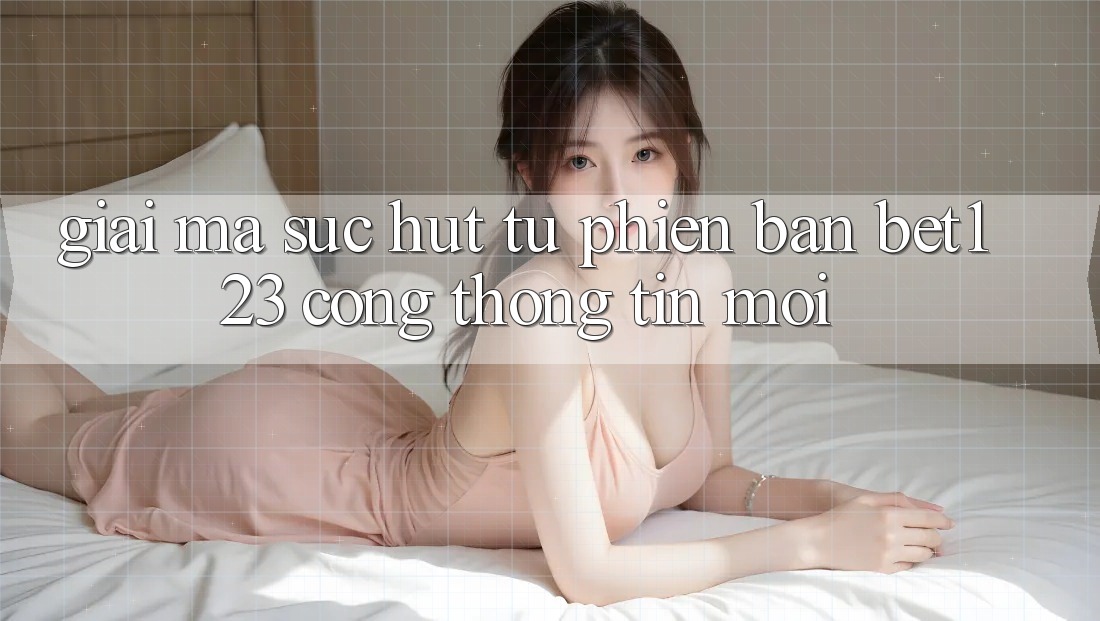 Giải Mã Sức Hút Từ Phiên Bản bet123 - Cổng thông tin Mới Giải Mã Sức Hút Từ Phiên Bản bet123 - Cổng thông tin Mới