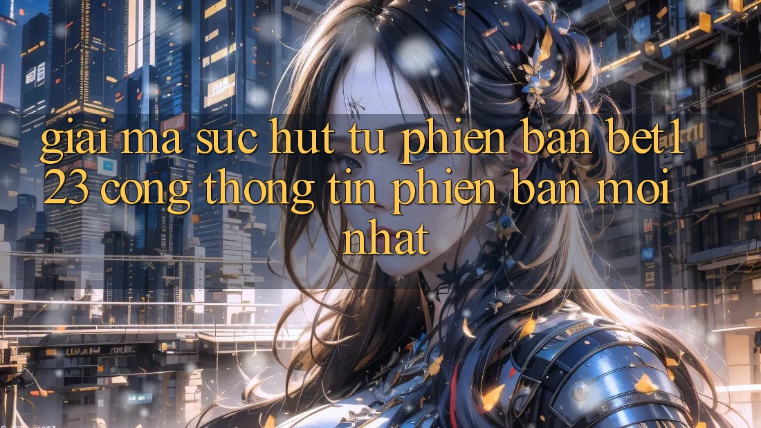 Giải Mã Sức Hút Từ Phiên Bản bet123 - Cổng thông tin Phiên bản mới nhất Giải Mã Sức Hút Từ Phiên Bản bet123 - Cổng thông tin Phiên bản mới nhất