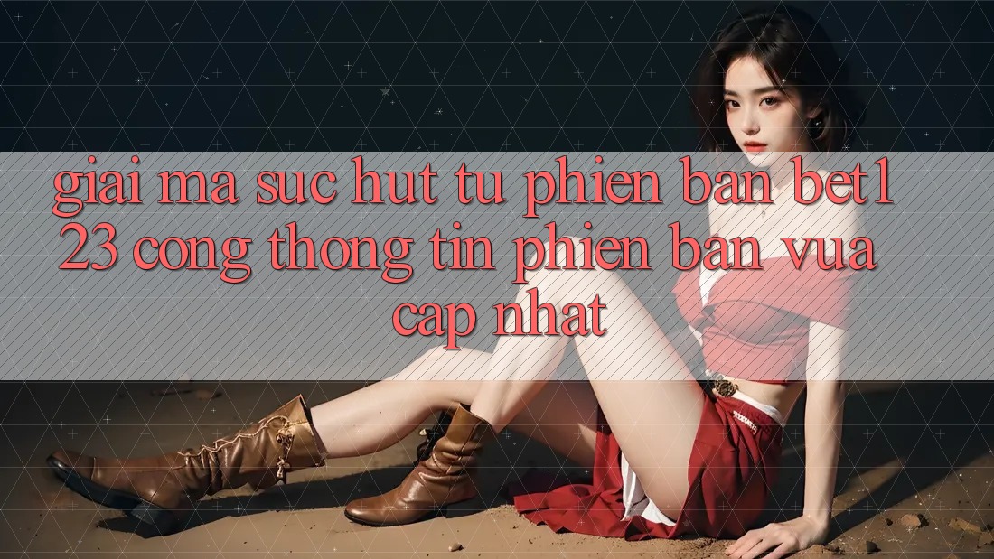 Giải Mã Sức Hút Từ Phiên Bản bet123 - Cổng thông tin Phiên bản vừa cập nhật Giải Mã Sức Hút Từ Phiên Bản bet123 - Cổng thông tin Phiên bản vừa cập nhật