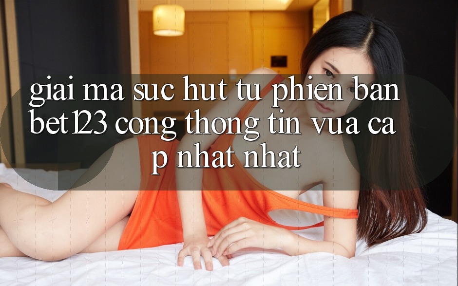 Giải Mã Sức Hút Từ Phiên Bản bet123 - Cổng thông tin Vừa cập nhật Nhất