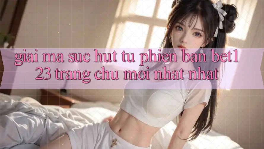 Giải Mã Sức Hút Từ Phiên Bản bet123 - Trang chủ Mới nhất Nhất