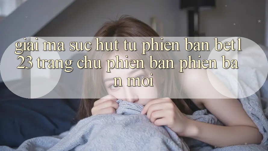 Giải Mã Sức Hút Từ Phiên Bản bet123 - Trang chủ Phiên bản phiên bản mới Giải Mã Sức Hút Từ Phiên Bản bet123 - Trang chủ Phiên bản phiên bản mới
