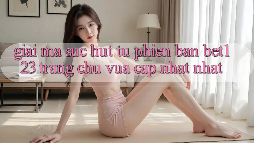 Giải Mã Sức Hút Từ Phiên Bản bet123 - Trang chủ Vừa cập nhật Nhất Giải Mã Sức Hút Từ Phiên Bản bet123 - Trang chủ Vừa cập nhật Nhất