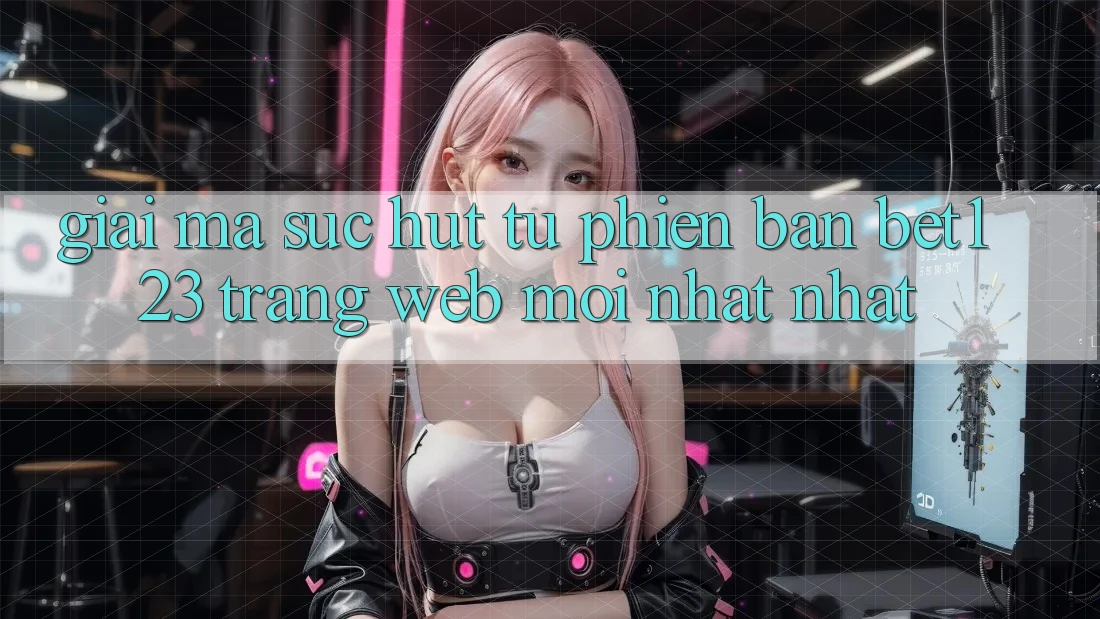Giải Mã Sức Hút Từ Phiên Bản bet123 - Trang web Mới nhất Nhất