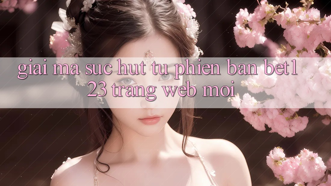 Giải Mã Sức Hút Từ Phiên Bản bet123 - Trang web Mới Giải Mã Sức Hút Từ Phiên Bản bet123 - Trang web Mới