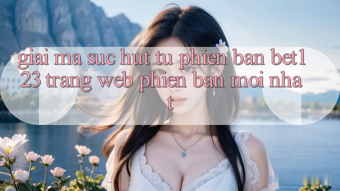 Giải Mã Sức Hút Từ Phiên Bản bet123 - Trang web Phiên bản mới Nhất Giải Mã Sức Hút Từ Phiên Bản bet123 - Trang web Phiên bản mới Nhất
