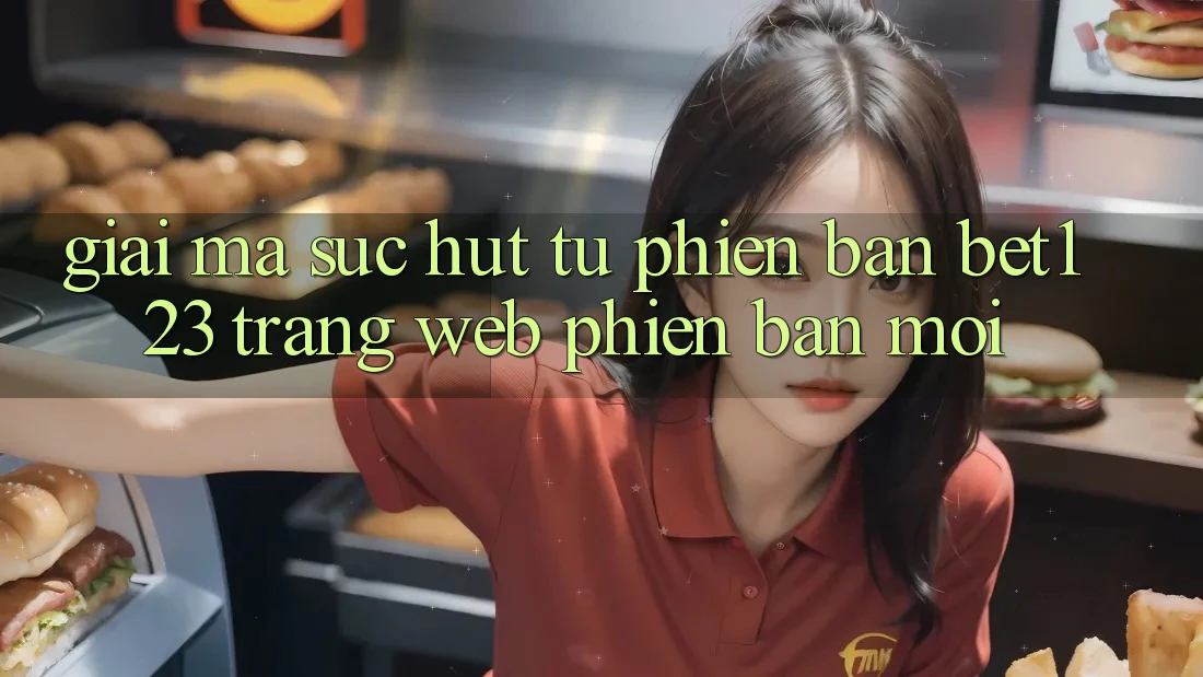 Giải Mã Sức Hút Từ Phiên Bản bet123 - Trang web Phiên bản mới Giải Mã Sức Hút Từ Phiên Bản bet123 - Trang web Phiên bản mới