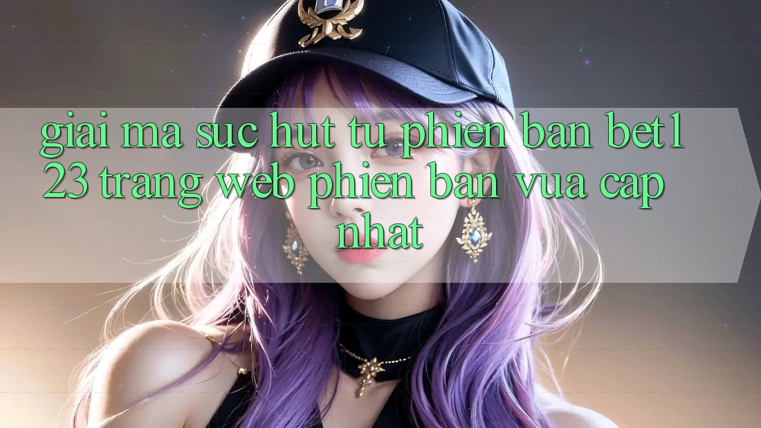 Giải Mã Sức Hút Từ Phiên Bản bet123 - Trang web Phiên bản vừa cập nhật