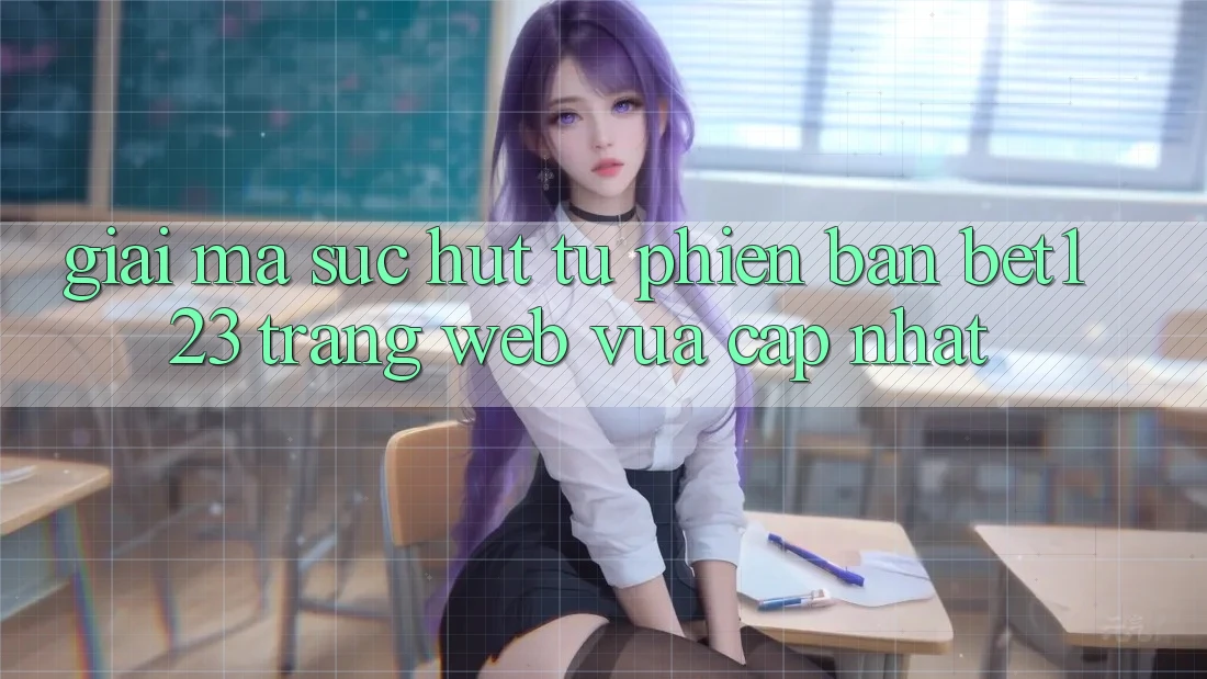 Giải Mã Sức Hút Từ Phiên Bản bet123 - Trang web Vừa cập nhật Giải Mã Sức Hút Từ Phiên Bản bet123 - Trang web Vừa cập nhật