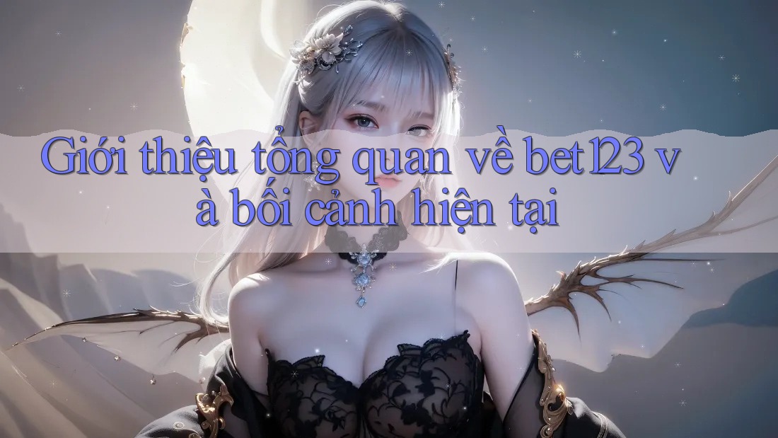 Giới thiệu tổng quan về bet123 và bối cảnh hiện tại Giới thiệu tổng quan về bet123 và bối cảnh hiện tại