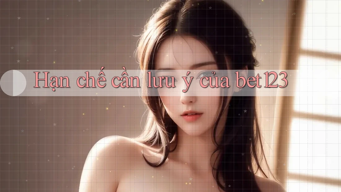 Hạn chế cần lưu ý của bet123 Hạn chế cần lưu ý của bet123