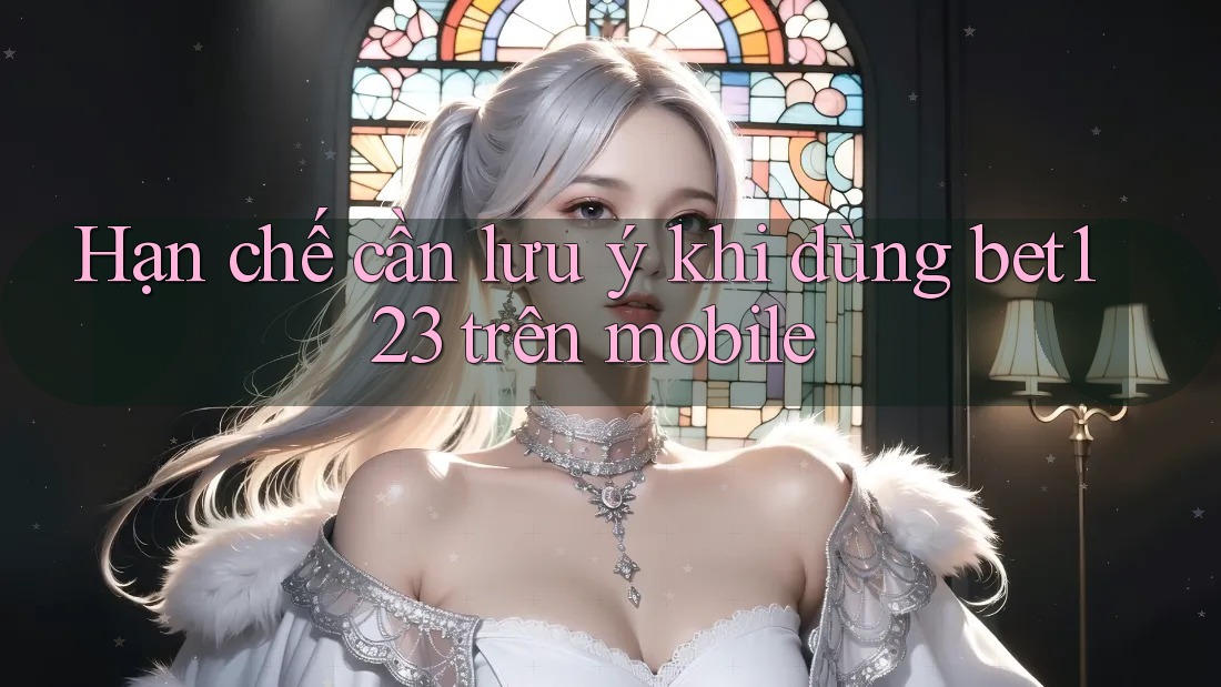 Hạn chế cần lưu ý khi dùng bet123 trên mobile Hạn chế cần lưu ý khi dùng bet123 trên mobile