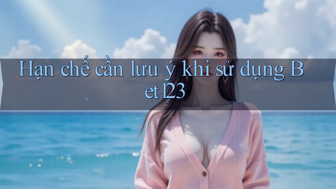 Hạn chế cần lưu ý khi sử dụng bet123 Hạn chế cần lưu ý khi sử dụng bet123