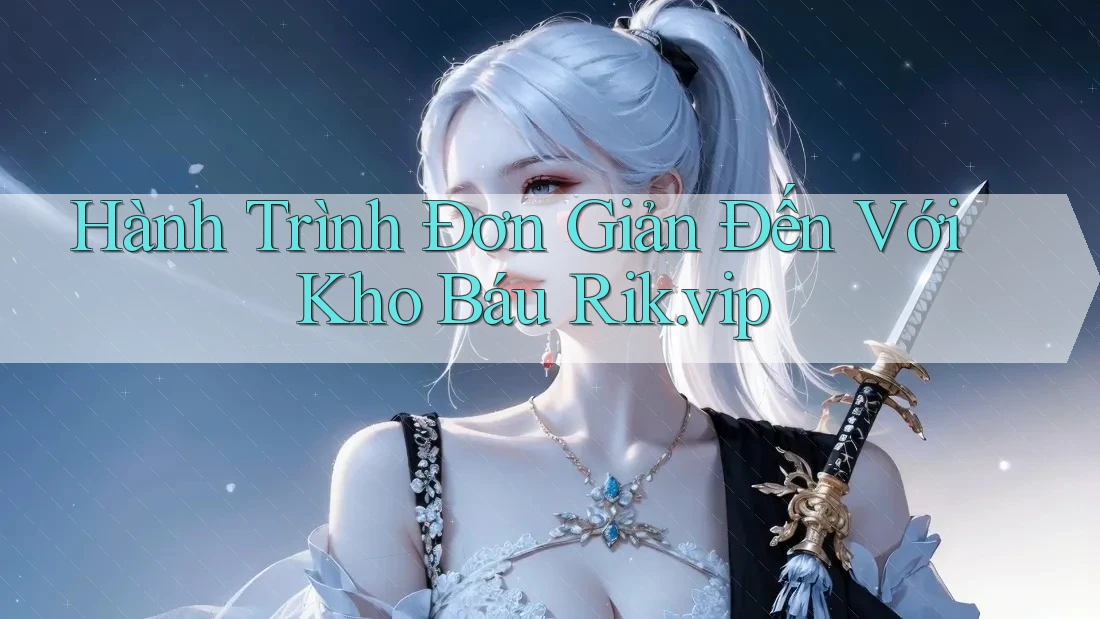 Hành Trình Đơn Giản Đến Với Kho Báu Rik. vip