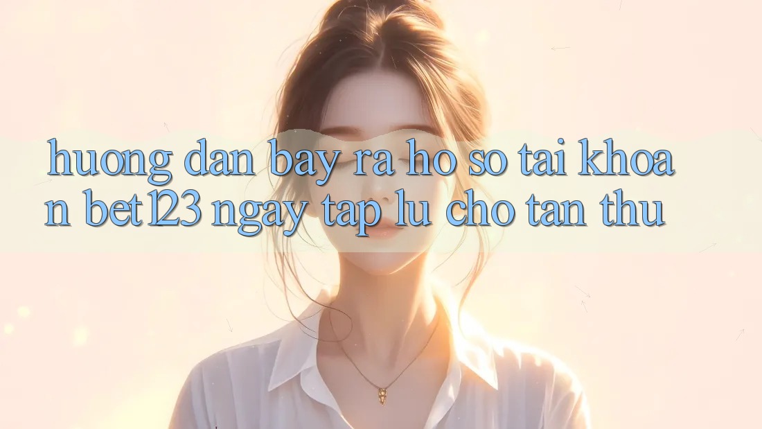 Hướng Dẫn Bày ra hồ sơ Tài Khoản bet123 Ngay tắp lự Cho Tân Thủ Hướng Dẫn Bày ra hồ sơ Tài Khoản bet123 Ngay tắp lự Cho Tân Thủ