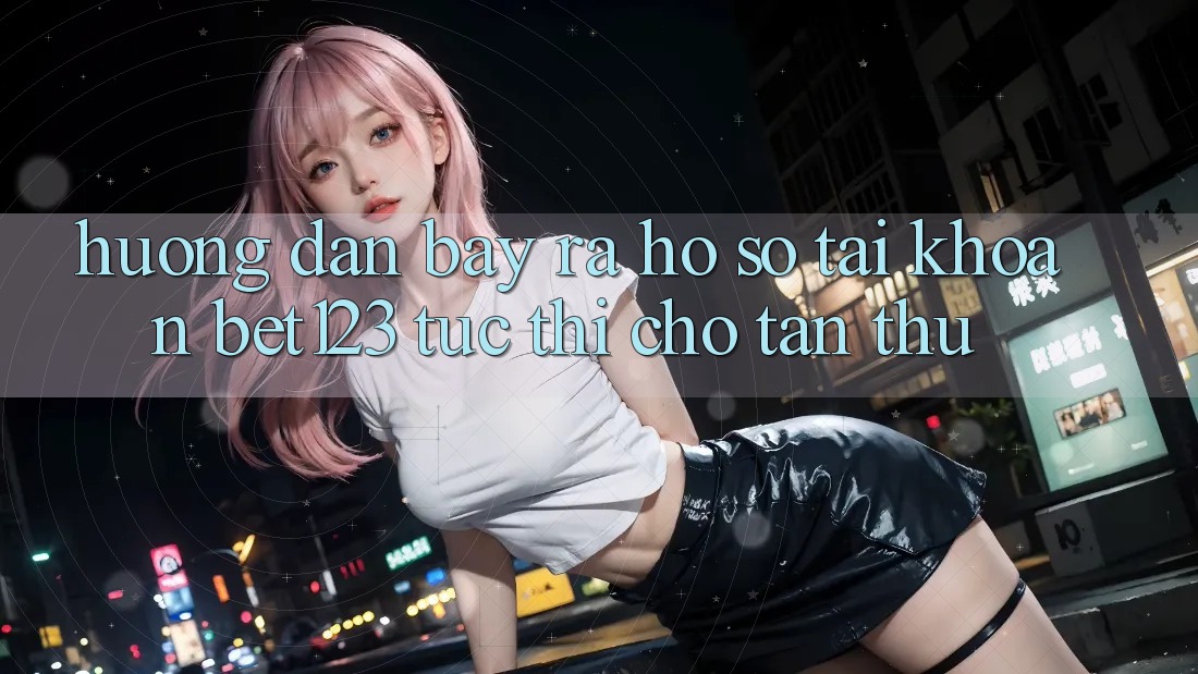 Hướng Dẫn Bày ra hồ sơ Tài Khoản bet123 Tức thì Cho Tân Thủ