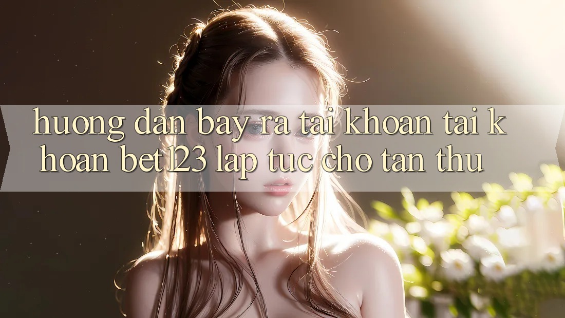 Hướng Dẫn Bày ra tài khoản Tài Khoản bet123 Lập tức Cho Tân Thủ