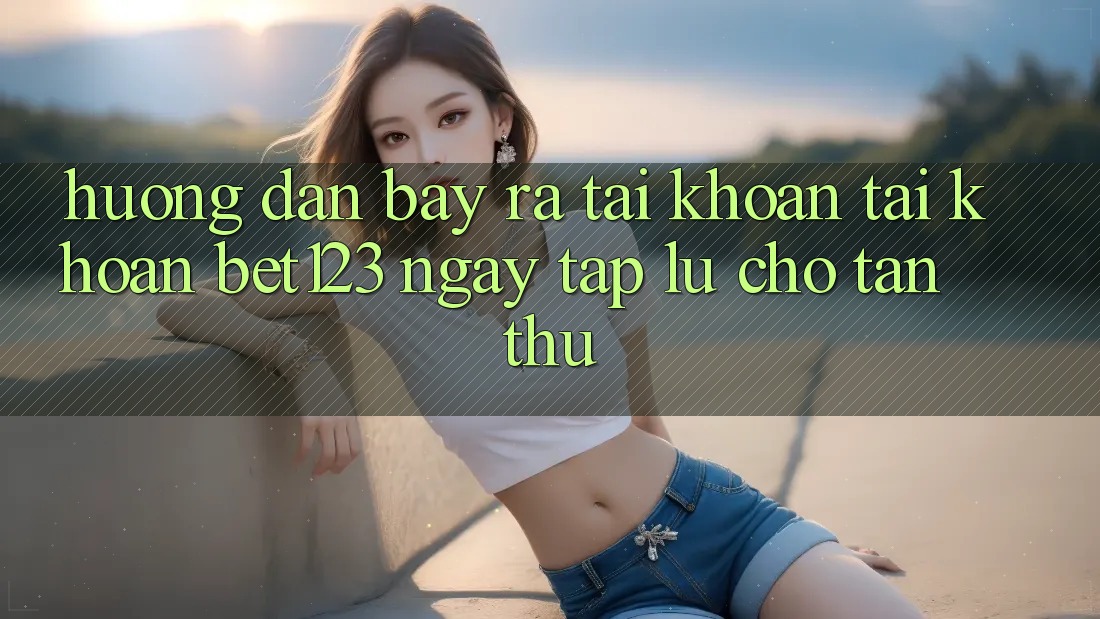 Hướng dẫn Bày ra tài khoản Tài Khoản bet123 Ngay tắp lự Cho Tân Thủ Hướng dẫn Bày ra tài khoản Tài Khoản bet123 Ngay tắp lự Cho Tân Thủ
