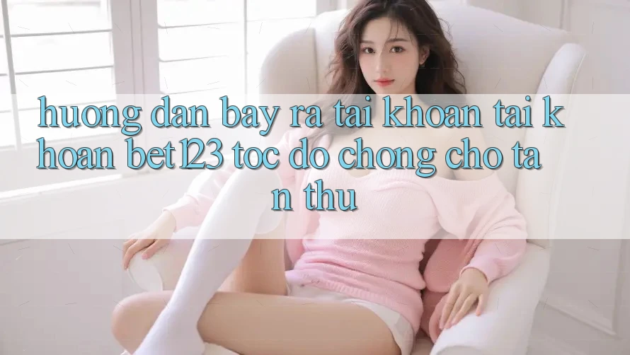 Hướng Dẫn Bày ra tài khoản Tài Khoản bet123 Tốc độ Chóng Cho Tân Thủ Hướng Dẫn Bày ra tài khoản Tài Khoản bet123 Tốc độ Chóng Cho Tân Thủ