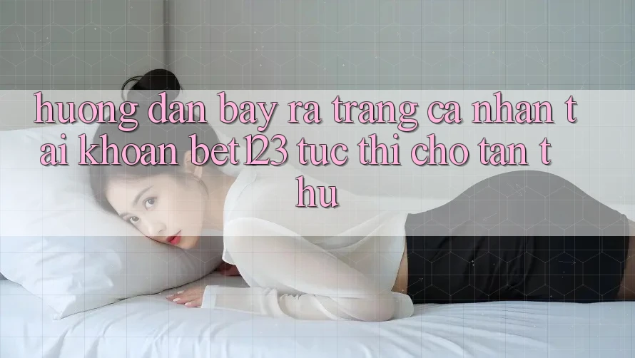 Hướng dẫn Bày ra trang cá nhân Tài Khoản bet123 Tức thì Cho Tân Thủ