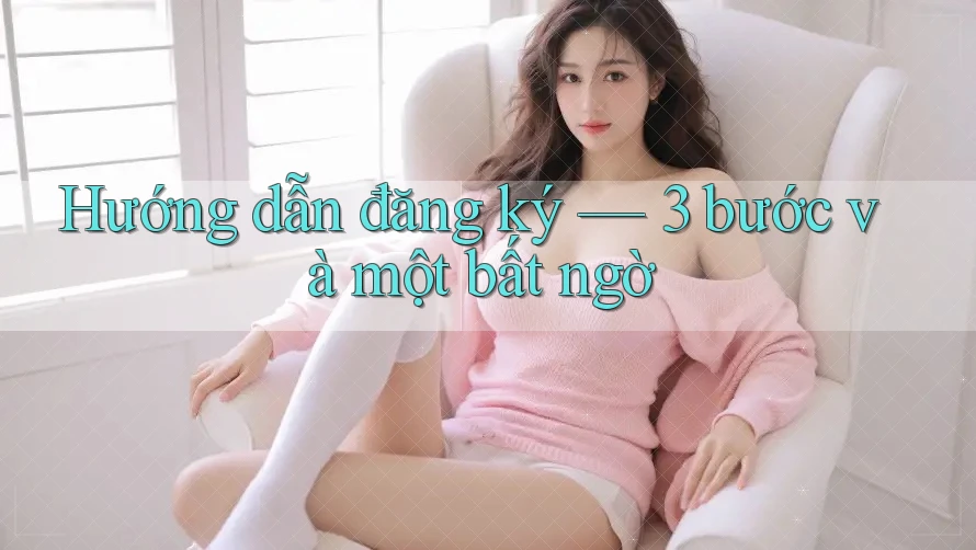 Hướng dẫn đăng ký — 3 bước và một bất ngờ Hướng dẫn đăng ký — 3 bước và một bất ngờ