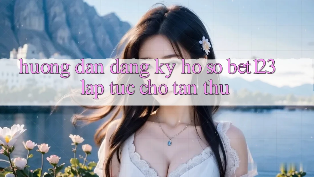 Hướng Dẫn Đăng Ký Hồ sơ bet123 Lập tức Cho Tân Thủ