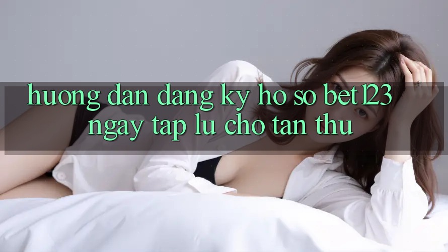 Hướng Dẫn Đăng Ký Hồ sơ bet123 Ngay tắp lự Cho Tân Thủ