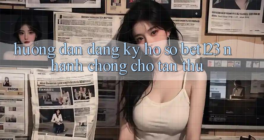 Hướng Dẫn Đăng Ký Hồ sơ bet123 Nhanh Chóng Cho Tân Thủ