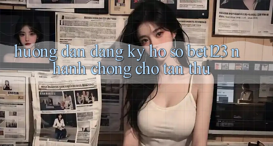 Hướng Dẫn Đăng Ký Hồ sơ bet123 Nhanh chóng Cho Tân Thủ