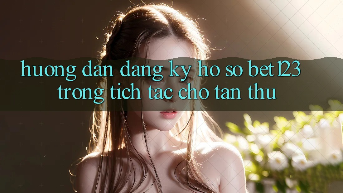 Hướng Dẫn Đăng Ký Hồ sơ bet123 Trong tích tắc Cho Tân Thủ