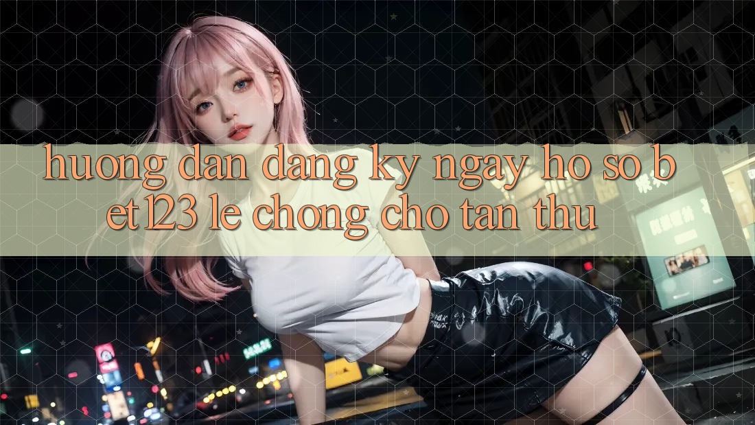 Hướng Dẫn Đăng ký ngay Hồ sơ bet123 Lẹ Chóng Cho Tân Thủ