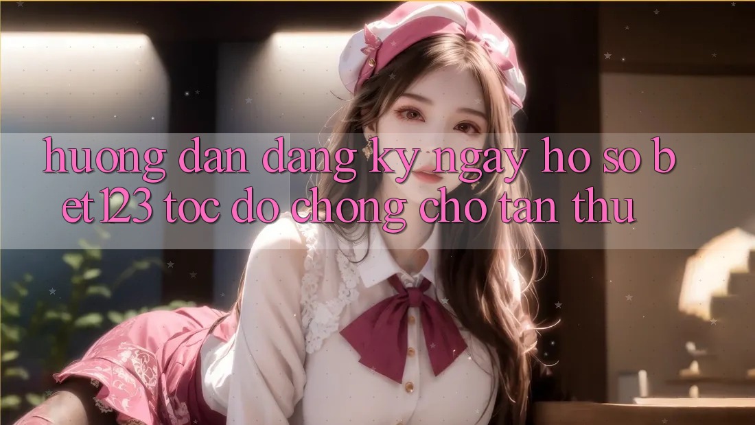 Hướng Dẫn Đăng ký ngay Hồ sơ bet123 Tốc độ Chóng Cho Tân Thủ Hướng Dẫn Đăng ký ngay Hồ sơ bet123 Tốc độ Chóng Cho Tân Thủ