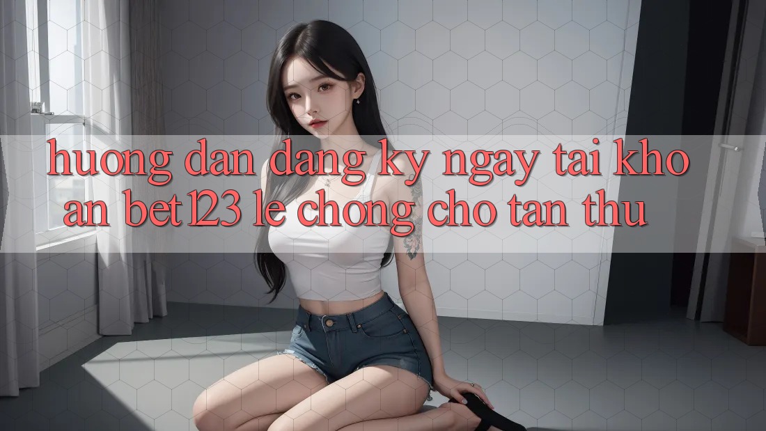 Hướng Dẫn Đăng ký ngay Tài Khoản bet123 Lẹ Chóng Cho Tân Thủ