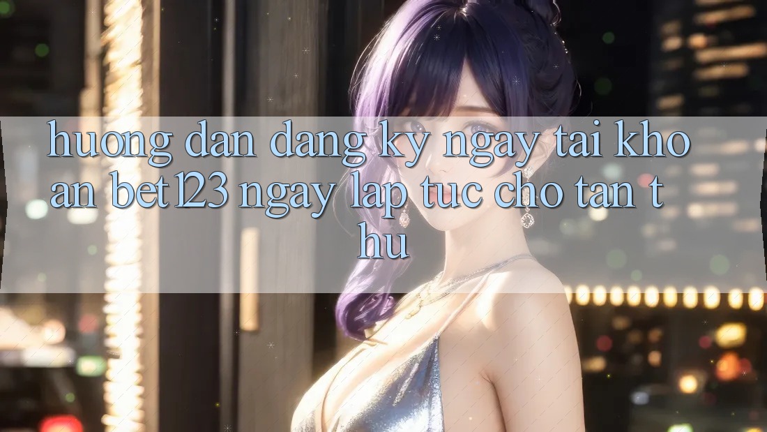 Hướng Dẫn Đăng ký ngay Tài Khoản bet123 Ngay lập tức Cho Tân Thủ