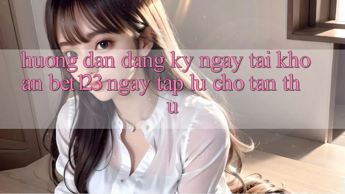 Hướng dẫn Đăng ký ngay Tài Khoản bet123 Ngay tắp lự Cho Tân Thủ