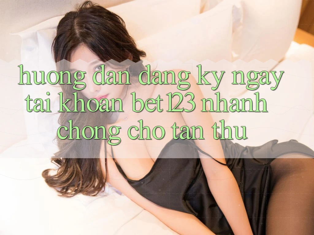 Hướng Dẫn Đăng ký ngay Tài khoản bet123 Nhanh chóng Cho Tân Thủ Hướng Dẫn Đăng ký ngay Tài khoản bet123 Nhanh chóng Cho Tân Thủ