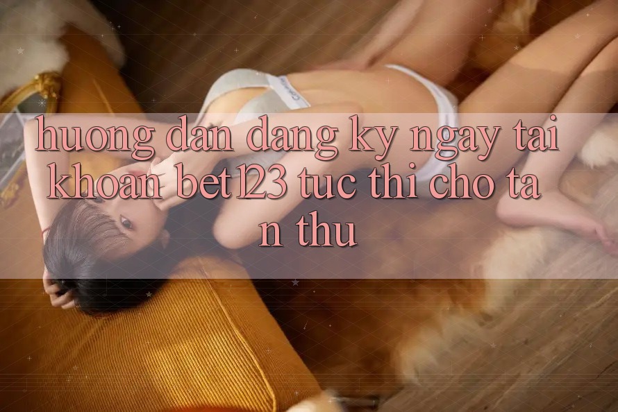 Hướng Dẫn Đăng ký ngay Tài Khoản bet123 Tức thì Cho Tân Thủ Hướng Dẫn Đăng ký ngay Tài Khoản bet123 Tức thì Cho Tân Thủ
