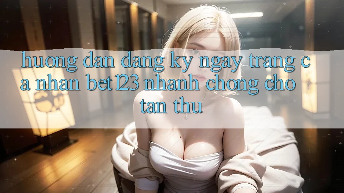 Hướng Dẫn Đăng ký ngay Trang cá nhân bet123 Nhanh Chóng Cho Tân Thủ Hướng Dẫn Đăng ký ngay Trang cá nhân bet123 Nhanh Chóng Cho Tân Thủ