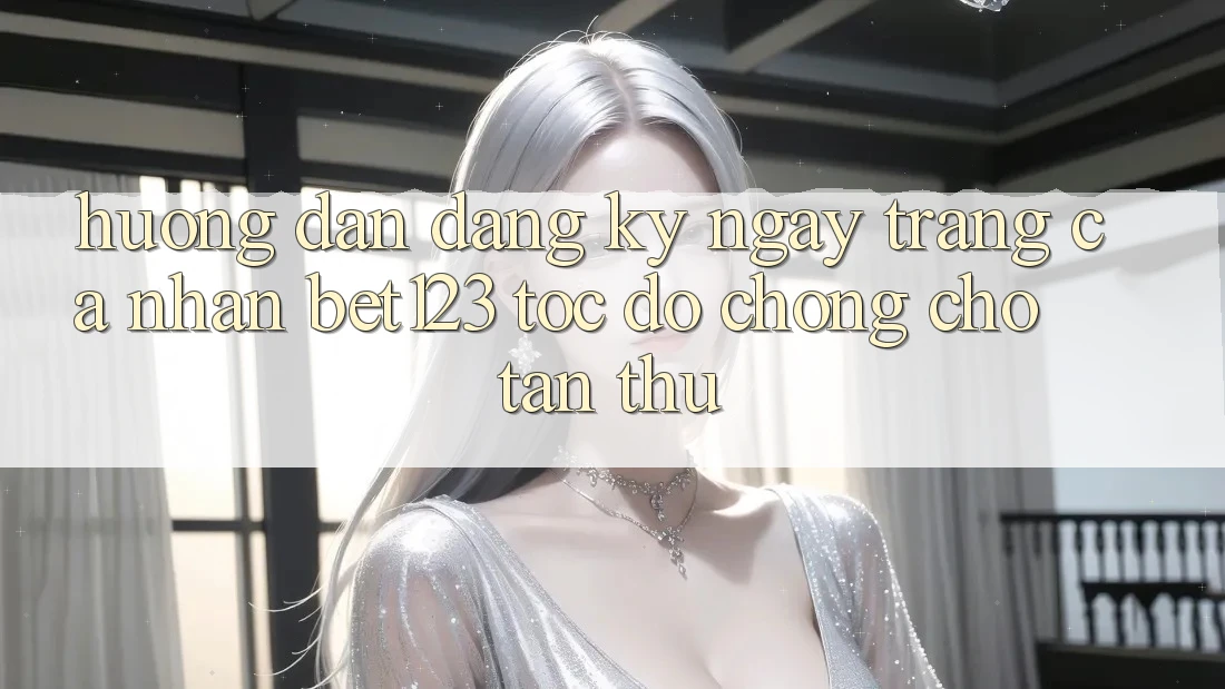 Hướng Dẫn Đăng ký ngay Trang cá nhân bet123 Tốc độ Chóng Cho Tân Thủ