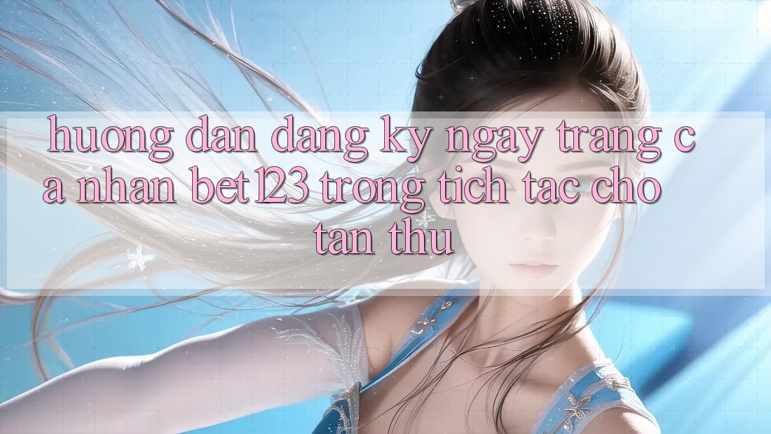 Hướng Dẫn Đăng ký ngay Trang cá nhân bet123 Trong tích tắc Cho Tân Thủ Hướng Dẫn Đăng ký ngay Trang cá nhân bet123 Trong tích tắc Cho Tân Thủ