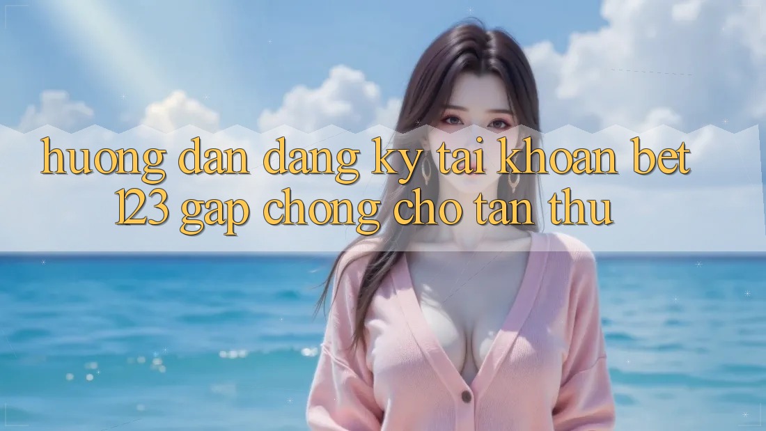 Hướng Dẫn Đăng Ký Tài khoản bet123 Gấp Chóng Cho Tân Thủ