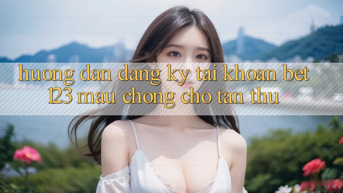Hướng Dẫn Đăng Ký Tài Khoản bet123 Mau Chóng Cho Tân Thủ