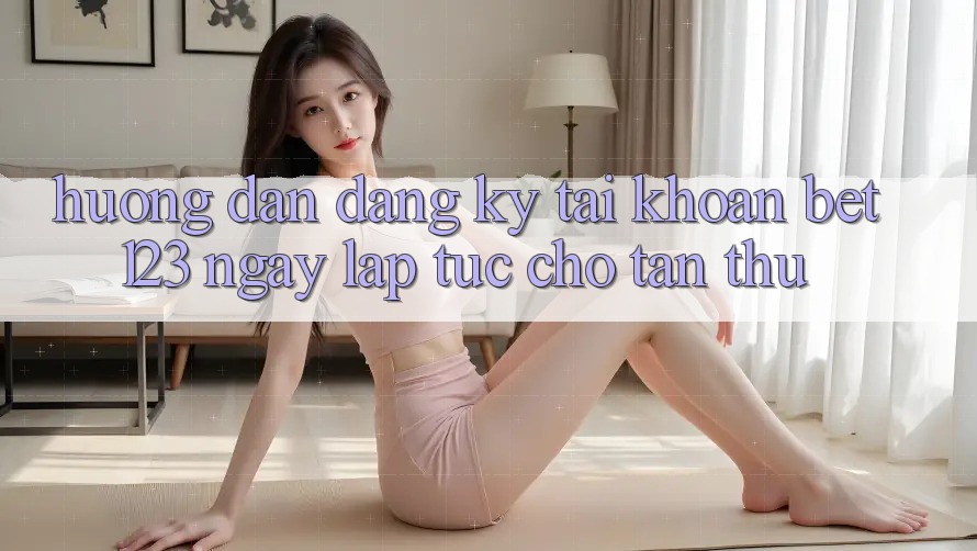 Hướng Dẫn Đăng Ký Tài Khoản bet123 Ngay lập tức Cho Tân Thủ Hướng Dẫn Đăng Ký Tài Khoản bet123 Ngay lập tức Cho Tân Thủ