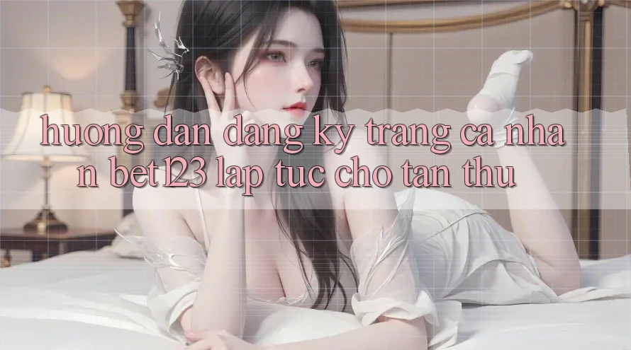 Hướng Dẫn Đăng Ký Trang cá nhân bet123 Lập tức Cho Tân Thủ Hướng Dẫn Đăng Ký Trang cá nhân bet123 Lập tức Cho Tân Thủ