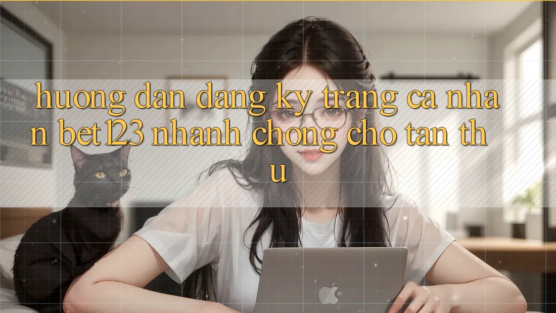 Hướng Dẫn Đăng Ký Trang cá nhân bet123 Nhanh chóng Cho Tân Thủ Hướng Dẫn Đăng Ký Trang cá nhân bet123 Nhanh chóng Cho Tân Thủ