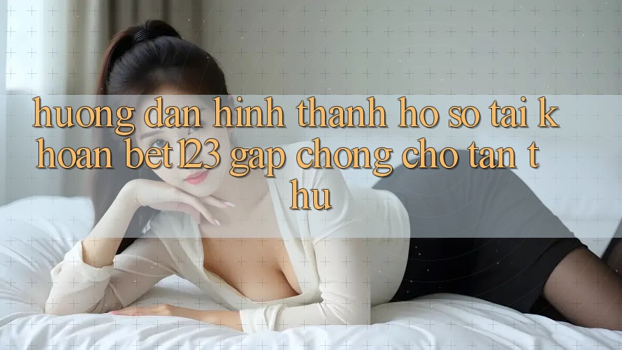 Hướng Dẫn Hình thành hồ sơ Tài Khoản bet123 Gấp Chóng Cho Tân Thủ