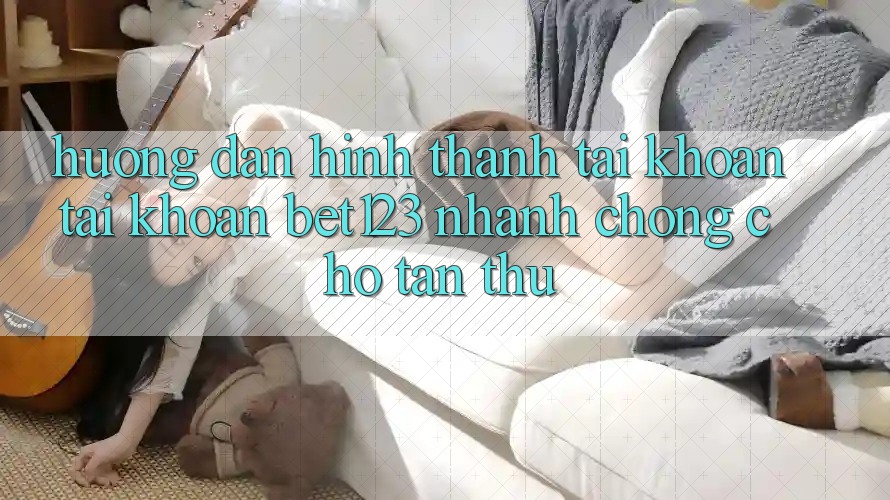 Hướng Dẫn Hình thành tài khoản Tài Khoản bet123 Nhanh Chóng Cho Tân Thủ